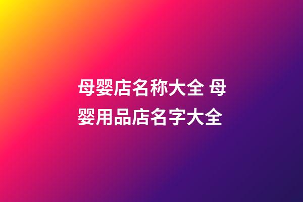 母婴店名称大全 母婴用品店名字大全-第1张-店铺起名-玄机派